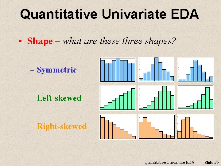 Quantitative Univariate EDA • Shape – what are these three shapes? – Symmetric –