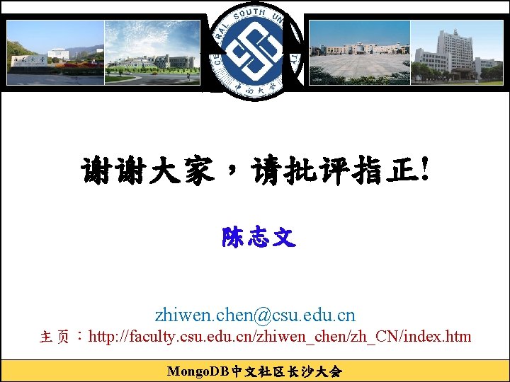 谢谢大家，请批评指正! 陈志文 zhiwen. chen@csu. edu. cn 主页：http: //faculty. csu. edu. cn/zhiwen_chen/zh_CN/index. htm Mongo. DB中文社区长沙大会