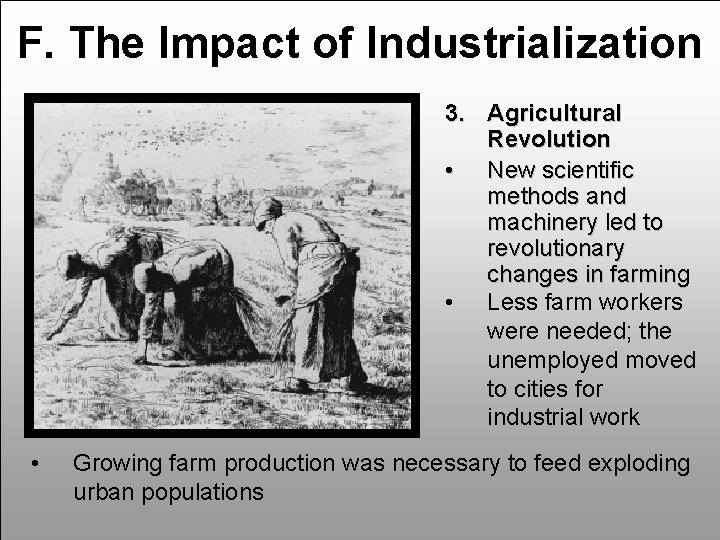 F. The Impact of Industrialization 3. Agricultural Revolution • New scientific methods and machinery