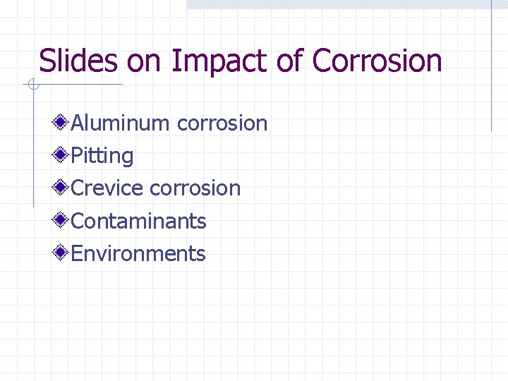 Slides on Impact of Corrosion Aluminum corrosion Pitting Crevice corrosion Contaminants Environments 
