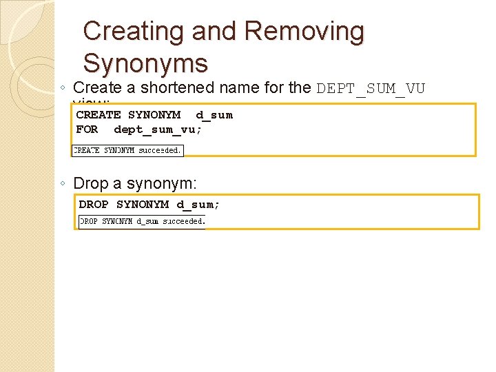 Creating and Removing Synonyms ◦ Create a shortened name for the DEPT_SUM_VU view: CREATE