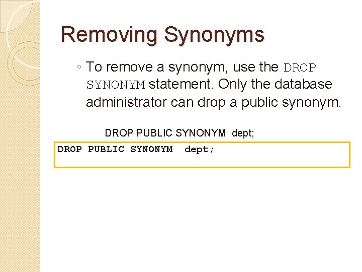 Removing Synonyms ◦ To remove a synonym, use the DROP SYNONYM statement. Only the