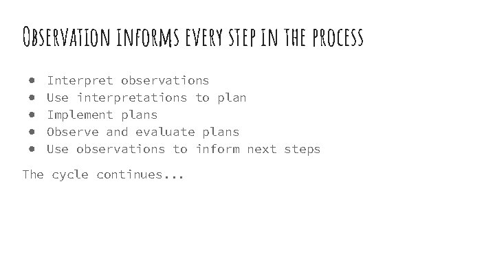 Observation informs every step in the process ● ● ● Interpret observations Use interpretations