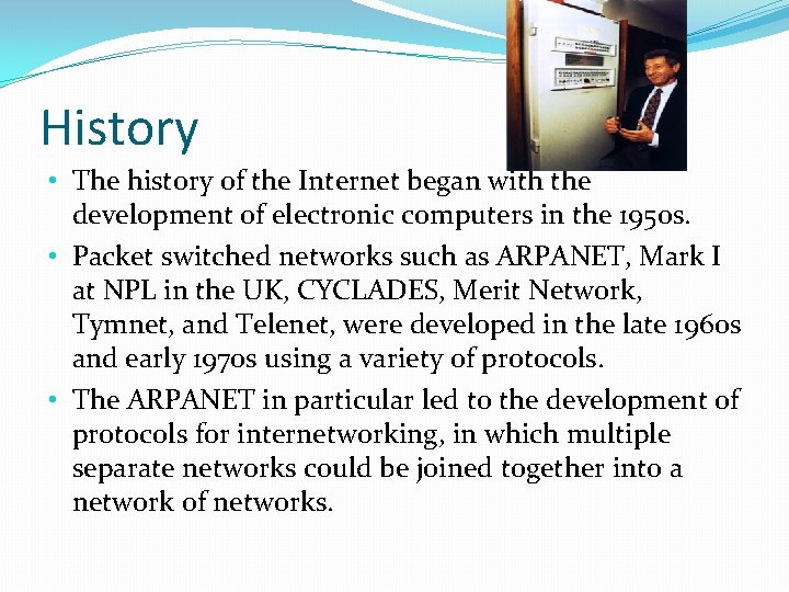 History • The history of the Internet began with the development of electronic computers