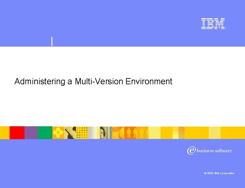 | Lotus software Administering a Multi-Version Environment Domino i. Series Multi-Versioning © 2002 IBM