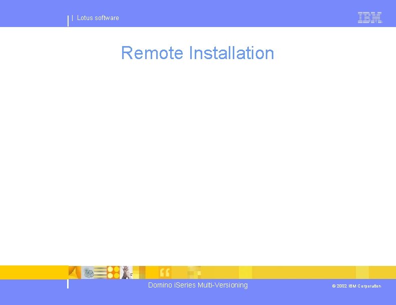 | Lotus software Remote Installation Domino i. Series Multi-Versioning © 2002 IBM Corporation 