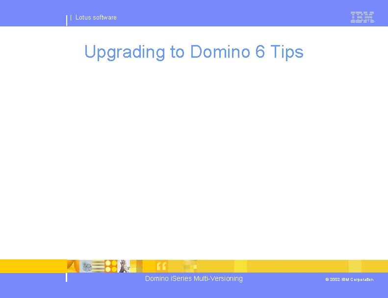 | Lotus software Upgrading to Domino 6 Tips Domino i. Series Multi-Versioning © 2002