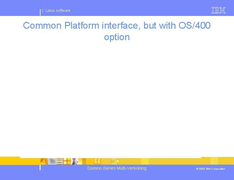 | Lotus software Common Platform interface, but with OS/400 option Domino i. Series Multi-Versioning
