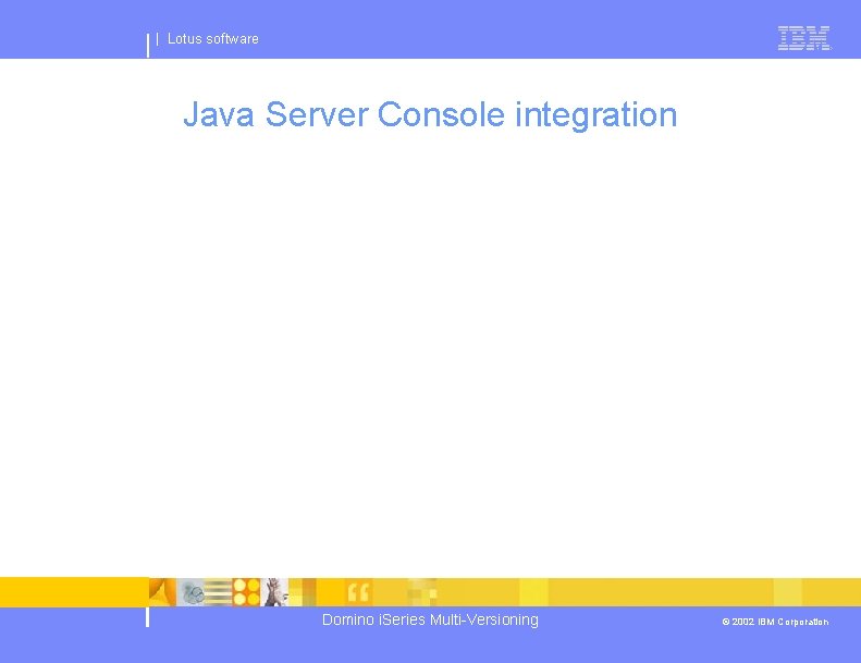 | Lotus software Java Server Console integration Domino i. Series Multi-Versioning © 2002 IBM