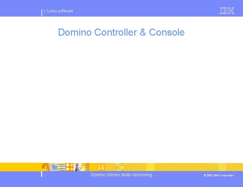 | Lotus software Domino Controller & Console Domino i. Series Multi-Versioning © 2002 IBM