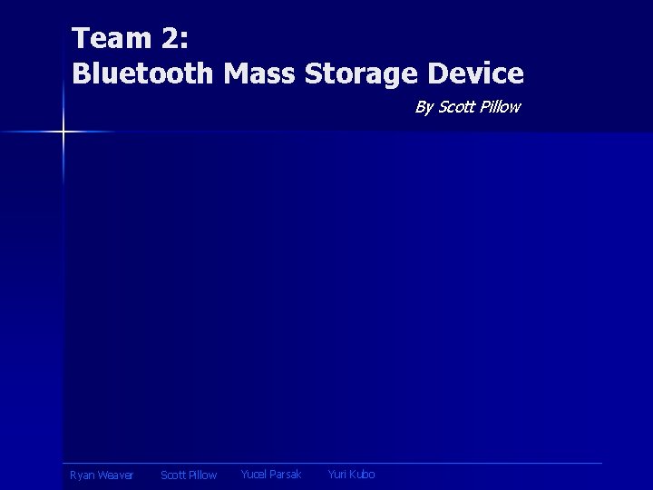 Team 2: Bluetooth Mass Storage Device By Scott Pillow Ryan Weaver Scott Pillow Yucel