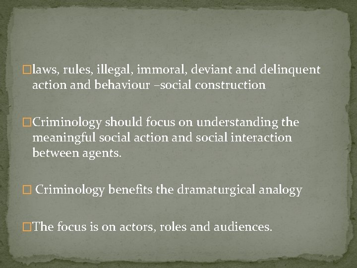 �laws, rules, illegal, immoral, deviant and delinquent action and behaviour –social construction �Criminology should