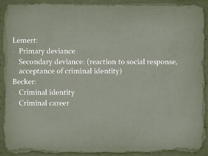Lemert: - Primary deviance - Secondary deviance: (reaction to social response, acceptance of criminal