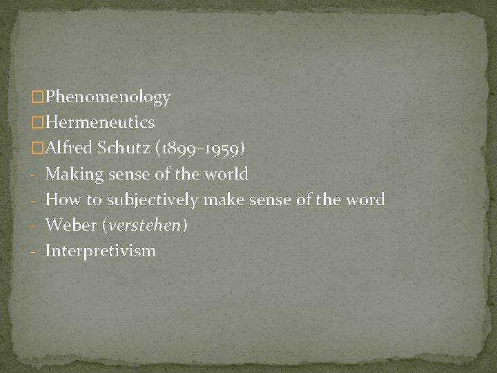 �Phenomenology �Hermeneutics �Alfred Schutz (1899– 1959) - Making sense of the world - How