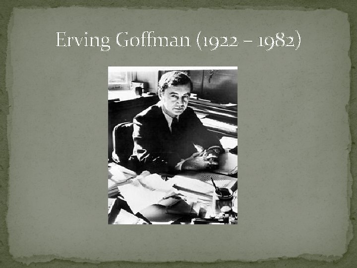 Erving Goffman (1922 – 1982) 
