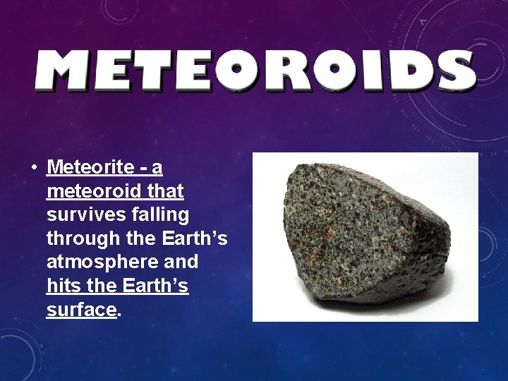 • Meteorite - a meteoroid that survives falling through the Earth’s atmosphere and • Meteorite - a meteoroid that survives falling through the Earth’s atmosphere and