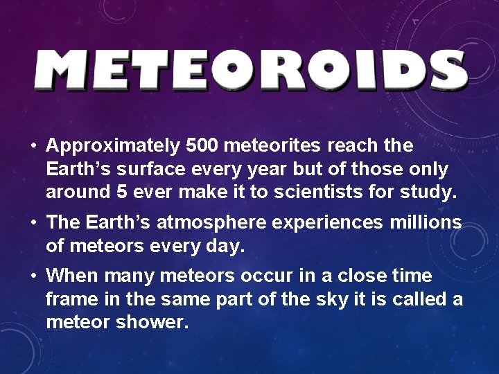 • Approximately 500 meteorites reach the Earth’s surface every year but of those • Approximately 500 meteorites reach the Earth’s surface every year but of those