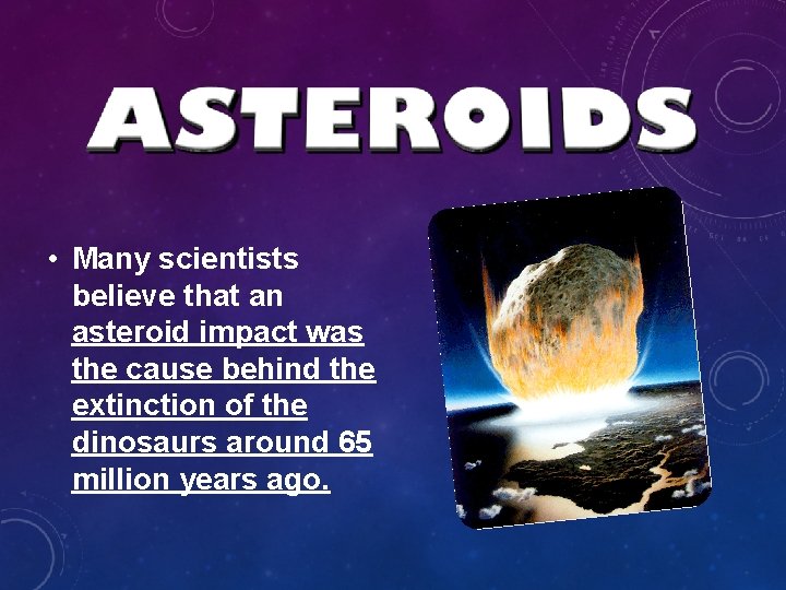 • Many scientists believe that an asteroid impact was the cause behind the • Many scientists believe that an asteroid impact was the cause behind the