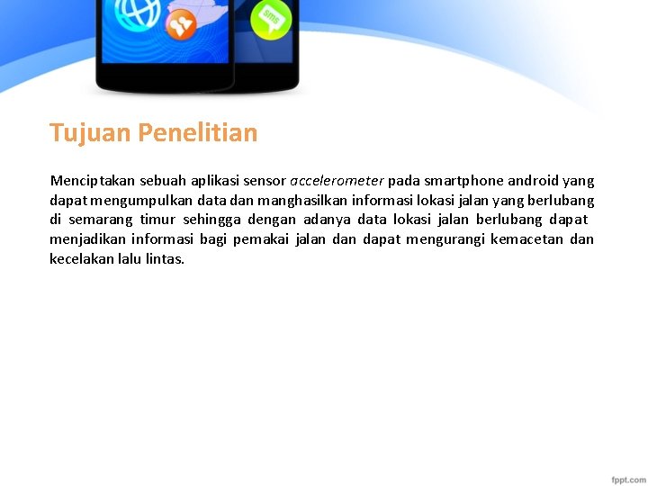 Tujuan Penelitian Menciptakan sebuah aplikasi sensor accelerometer pada smartphone android yang dapat mengumpulkan data