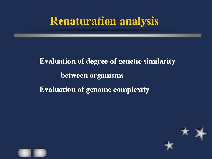 Renaturation analysis Evaluation of degree of genetic similarity between organisms Evaluation of genome complexity