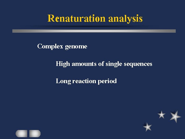 Renaturation analysis Complex genome High amounts of single sequences Long reaction period 