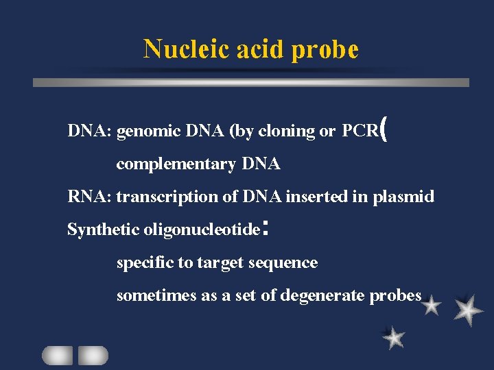 Nucleic acid probe DNA: genomic DNA (by cloning or PCR( complementary DNA RNA: transcription