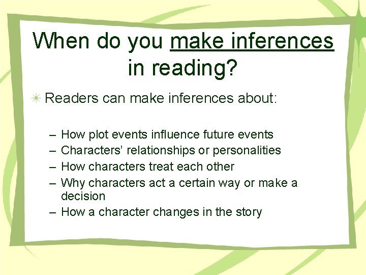When do you make inferences in reading? Readers can make inferences about: – –