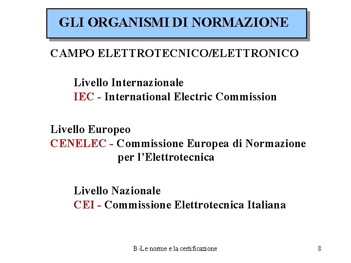 GLI ORGANISMI DI NORMAZIONE CAMPO ELETTROTECNICO/ELETTRONICO Livello Internazionale IEC - International Electric Commission Livello