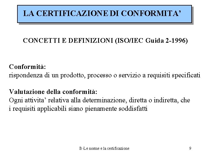 LA CERTIFICAZIONE DI CONFORMITA’ CONCETTI E DEFINIZIONI (ISO/IEC Guida 2 -1996) Conformità: rispondenza di