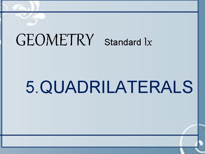 GEOMETRY Standard Ix 5. QUADRILATERALS 