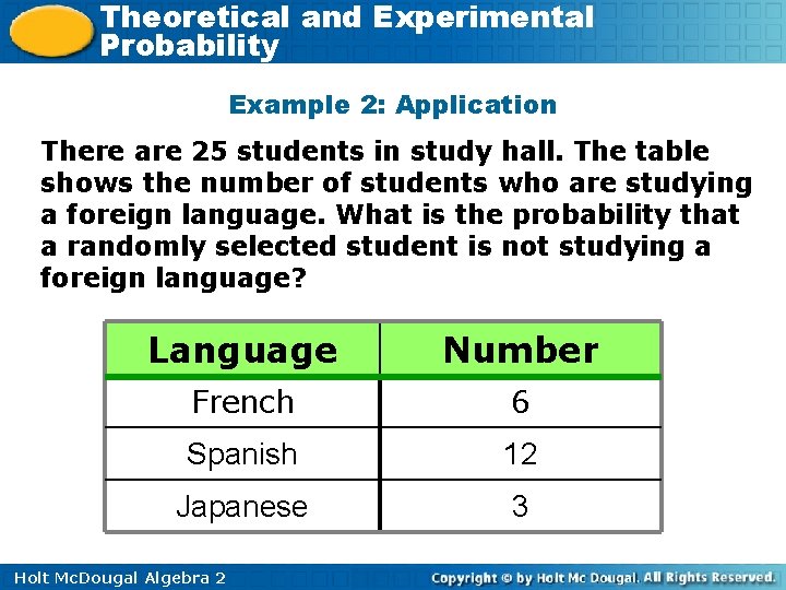 Theoretical and Experimental Probability Example 2: Application There are 25 students in study hall. Theoretical and Experimental Probability Example 2: Application There are 25 students in study hall.