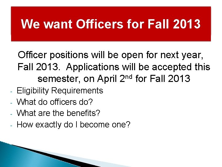 We want Officers for Fall 2013 Officer positions will be open for next year,