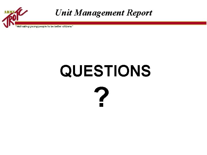 Unit Management Report “Motivating young people to be better citizens” QUESTIONS ? 