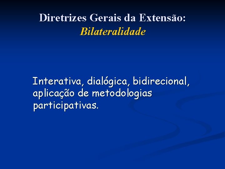 Diretrizes Gerais da Extensão: Bilateralidade Interativa, dialógica, bidirecional, aplicação de metodologias participativas. 