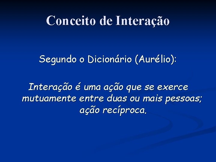 Conceito de Interação Segundo o Dicionário (Aurélio): Interação é uma ação que se exerce