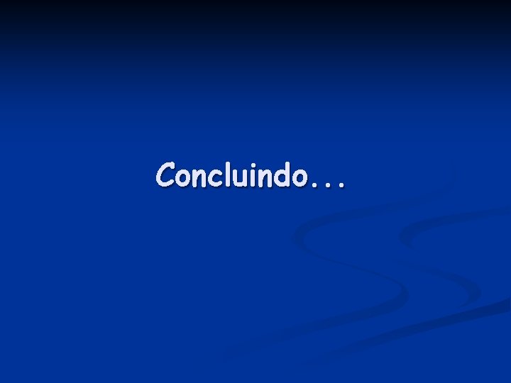 Concluindo. . . 