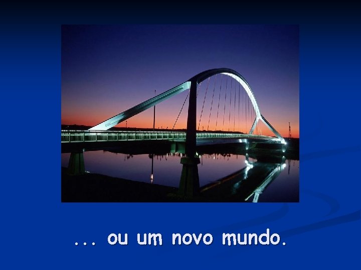 . . . ou um novo mundo. 