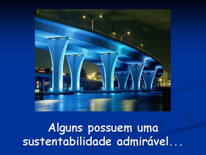 Alguns possuem uma sustentabilidade admirável. . . 