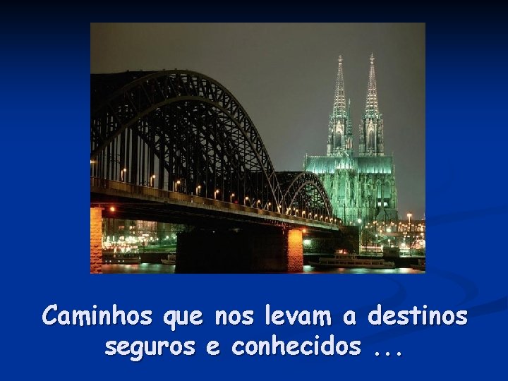 Caminhos que nos levam a destinos seguros e conhecidos. . . 