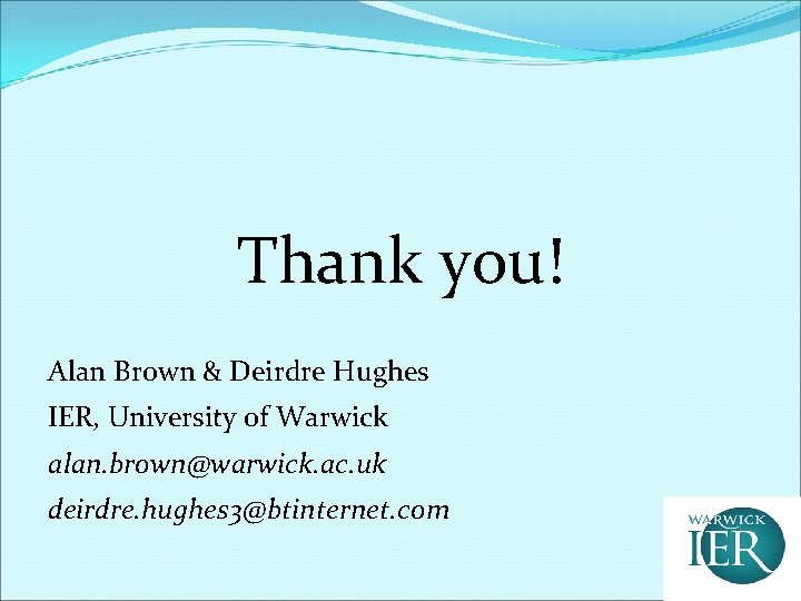 Thank you! Alan Brown & Deirdre Hughes IER, University of Warwick alan. brown@warwick. ac.