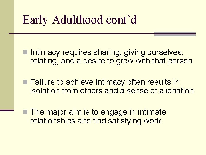 Early Adulthood cont’d n Intimacy requires sharing, giving ourselves, relating, and a desire to