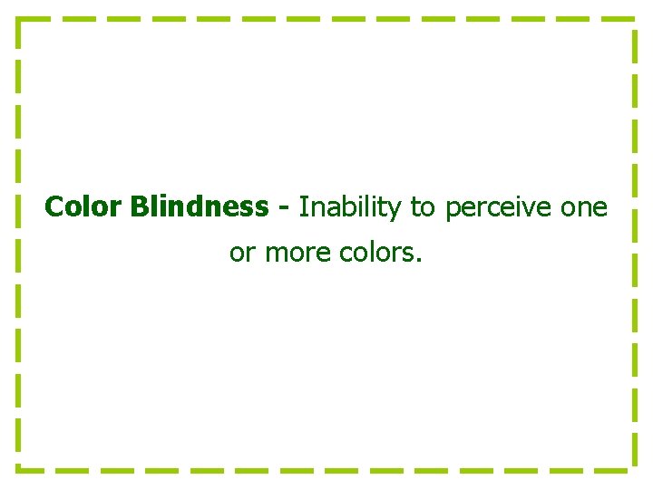 Color Blindness - Inability to perceive one or more colors. 