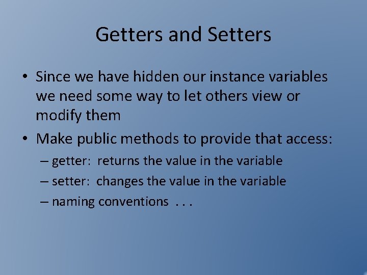 Getters and Setters • Since we have hidden our instance variables we need some Getters and Setters • Since we have hidden our instance variables we need some