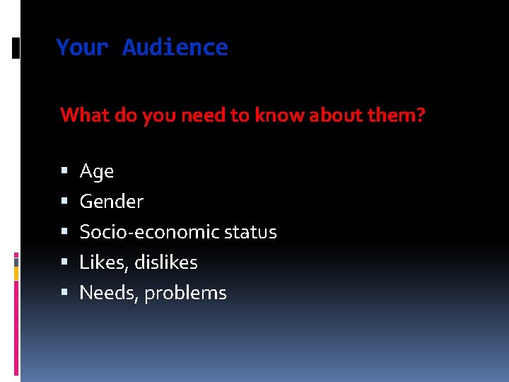 Your Audience What do you need to know about them? Age Gender Socio-economic status