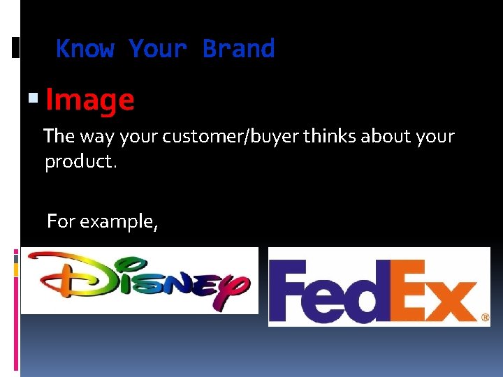Know Your Brand Image The way your customer/buyer thinks about your product. For example,