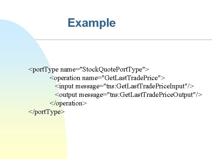 Example <port. Type name="Stock. Quote. Port. Type"> <operation name="Get. Last. Trade. Price"> <input message="tns: