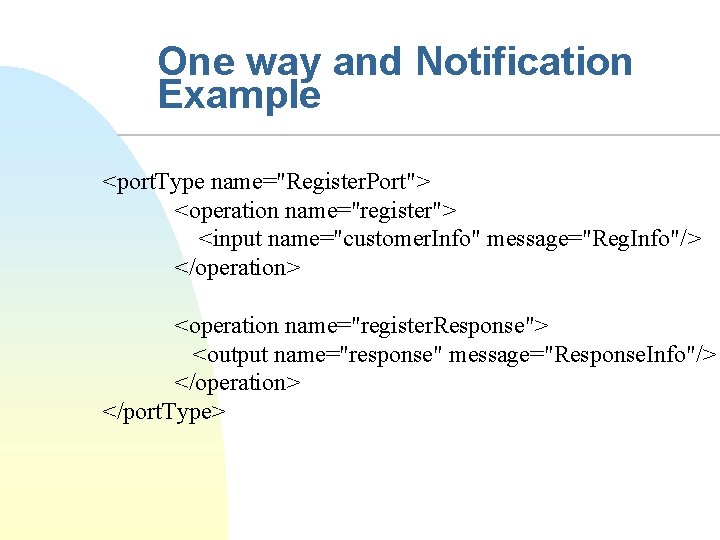 One way and Notification Example <port. Type name="Register. Port"> <operation name="register"> <input name="customer. Info"