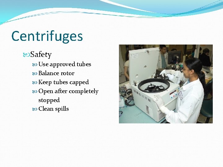 Centrifuges Safety Use approved tubes Balance rotor Keep tubes capped Open after completely stopped