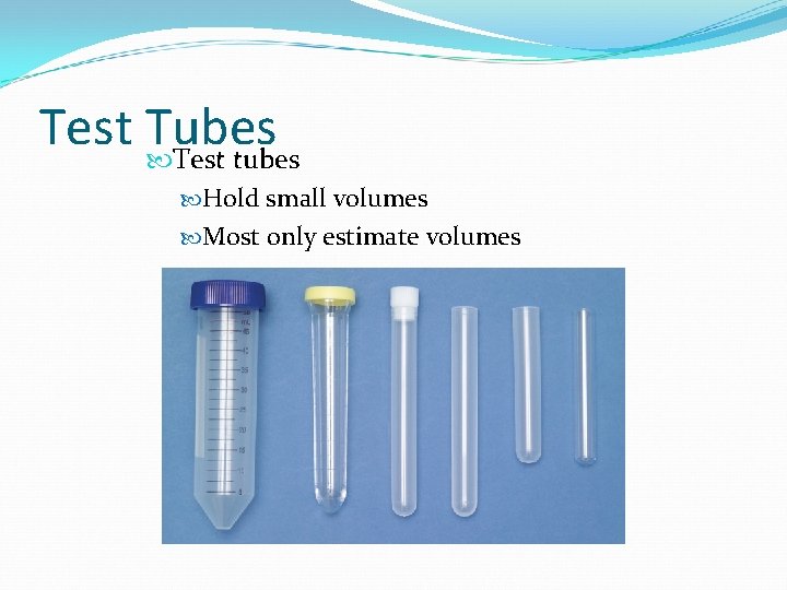 Test Tubes Test tubes Hold small volumes Most only estimate volumes 