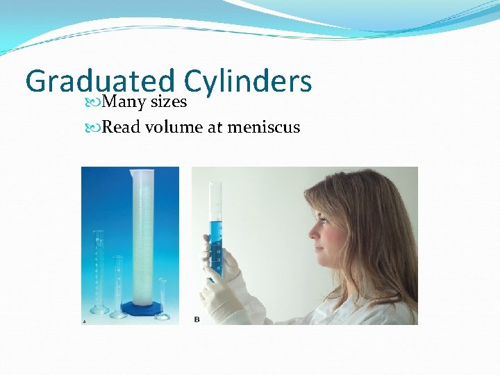 Graduated Cylinders Many sizes Read volume at meniscus 